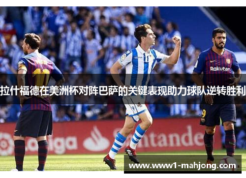 拉什福德在美洲杯对阵巴萨的关键表现助力球队逆转胜利