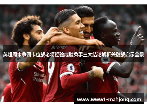 英超周末争四卡位战老将经验成胜负手三大结论解析关键战启示全景