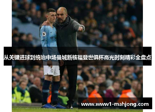从关键进球到统治中场曼城新核福登世俱杯高光时刻精彩全盘点