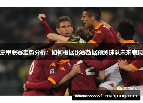 意甲联赛走势分析：如何根据比赛数据预测球队未来表现