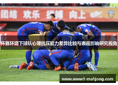 杯赛环境下球队心理抗压能力差异比较与表现影响研究视角