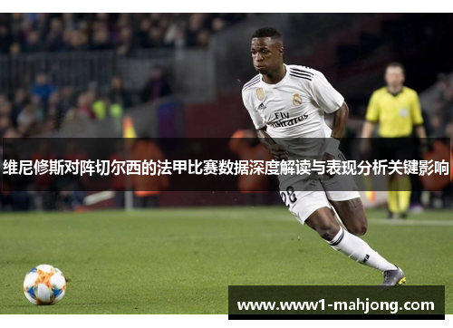 维尼修斯对阵切尔西的法甲比赛数据深度解读与表现分析关键影响