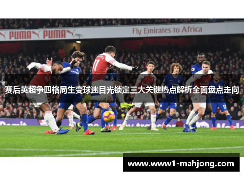 赛后英超争四格局生变球迷目光锁定三大关键热点解析全面盘点走向