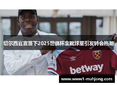 切尔西官宣签下2025世俱杯金靴球星引发转会热潮