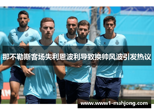 那不勒斯客场失利恩波利导致换帅风波引发热议