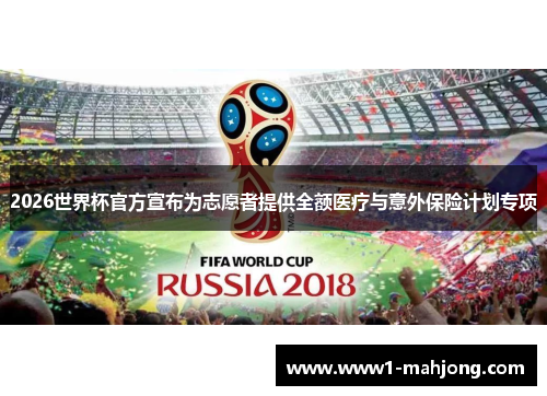 2026世界杯官方宣布为志愿者提供全额医疗与意外保险计划专项