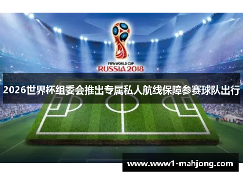 2026世界杯组委会推出专属私人航线保障参赛球队出行