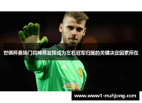 世俱杯赛场门将神勇发挥成为左右冠军归属的关键决定因素所在