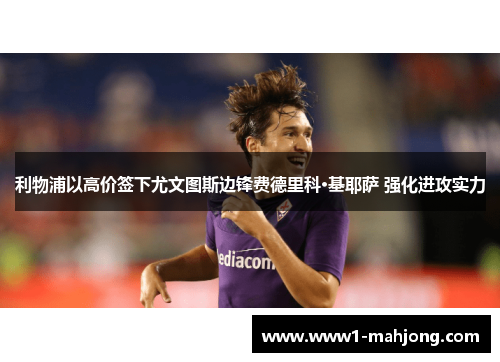 利物浦以高价签下尤文图斯边锋费德里科·基耶萨 强化进攻实力
