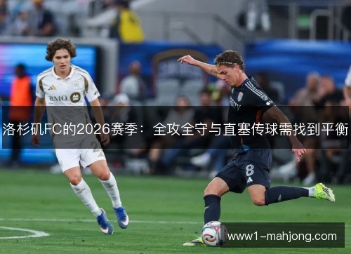 洛杉矶FC的2026赛季：全攻全守与直塞传球需找到平衡